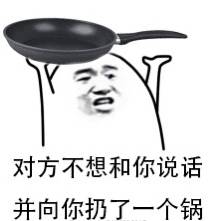 对方不想和你说话，并向你扔了一个锅