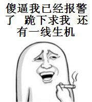 傻逼我已经报警了，跪下求我还有一线生机