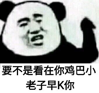 要不是看在你鸡巴小老子早K你