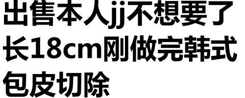 出售本人jj不想要了，长18cm刚做完韩式包皮切除