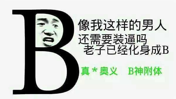 像我这样的男人，还需要装逼吗？老子已经化身成B了（真*奥义，B神附体）