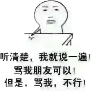 听清楚，我就说一遍！骂我朋友可以！但是，骂我，不行！