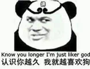 Know you longer, i'm just liker god 认识你越久我就越喜欢狗