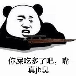 你屎吃多了吧，嘴真jb臭