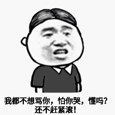 我都不想骂你，怕你哭，懂吗？还不赶紧滚！